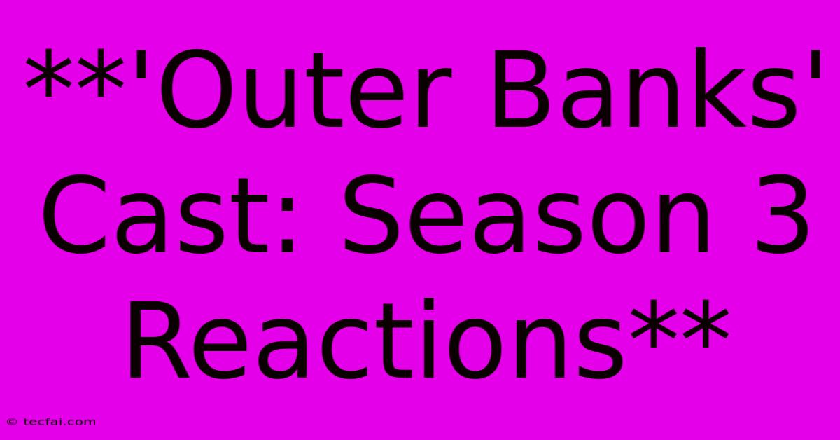 **'Outer Banks' Cast: Season 3 Reactions**