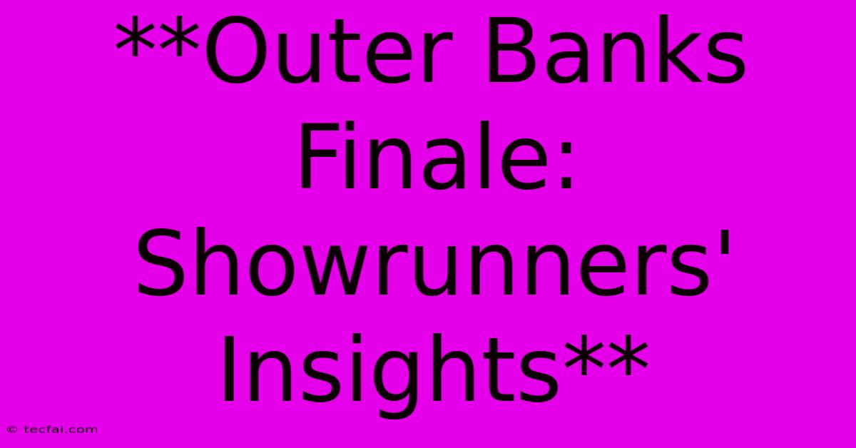 **Outer Banks Finale: Showrunners' Insights** 