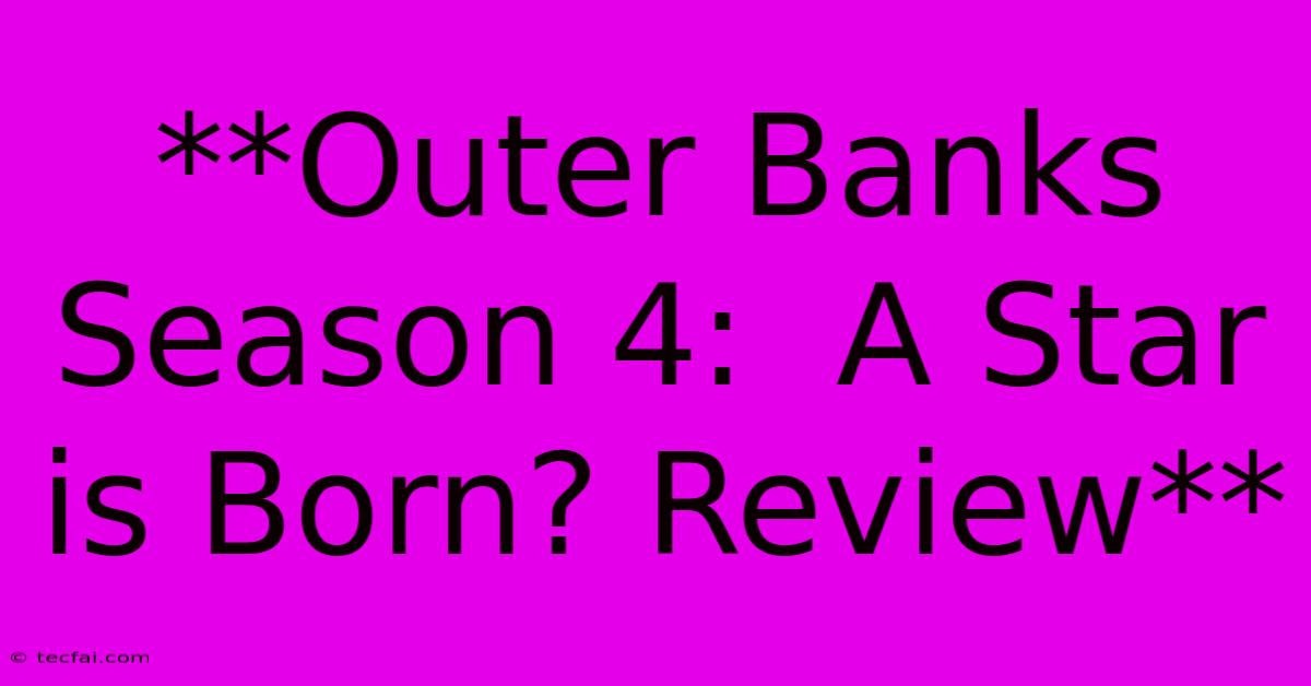 **Outer Banks Season 4:  A Star Is Born? Review** 