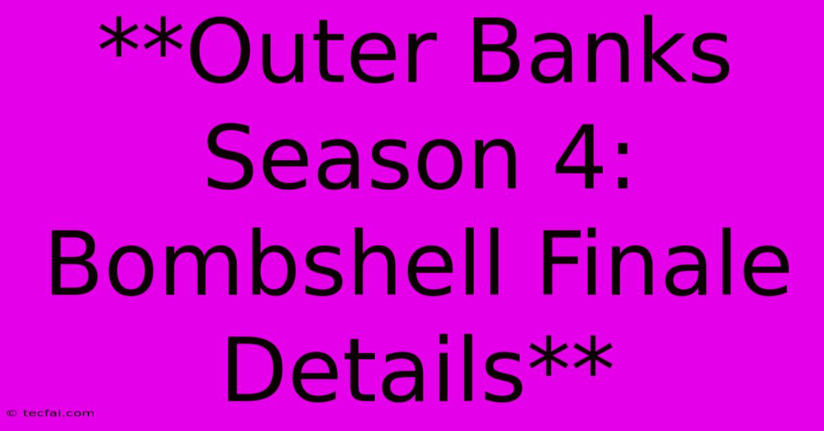 **Outer Banks Season 4: Bombshell Finale Details**