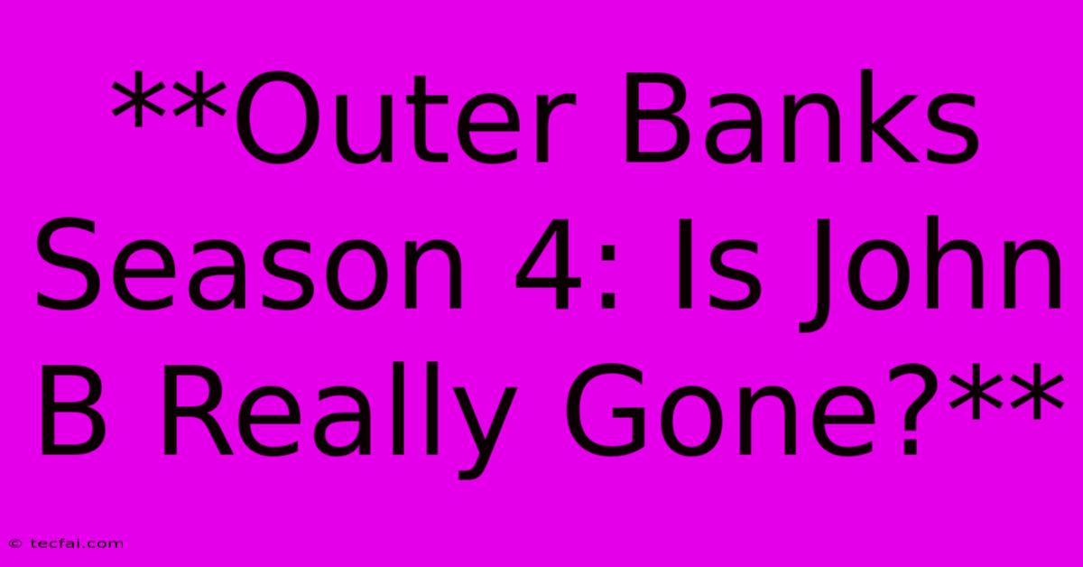 **Outer Banks Season 4: Is John B Really Gone?**