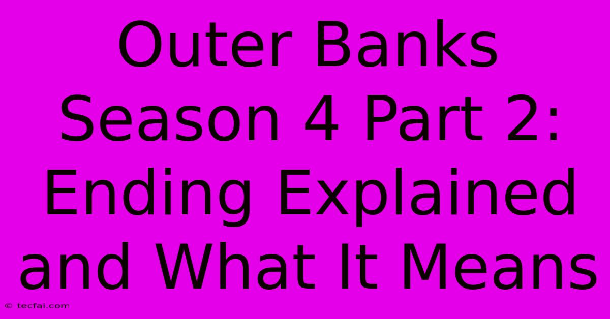 Outer Banks Season 4 Part 2: Ending Explained And What It Means 