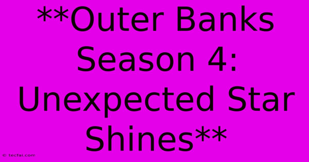 **Outer Banks Season 4:  Unexpected Star Shines**