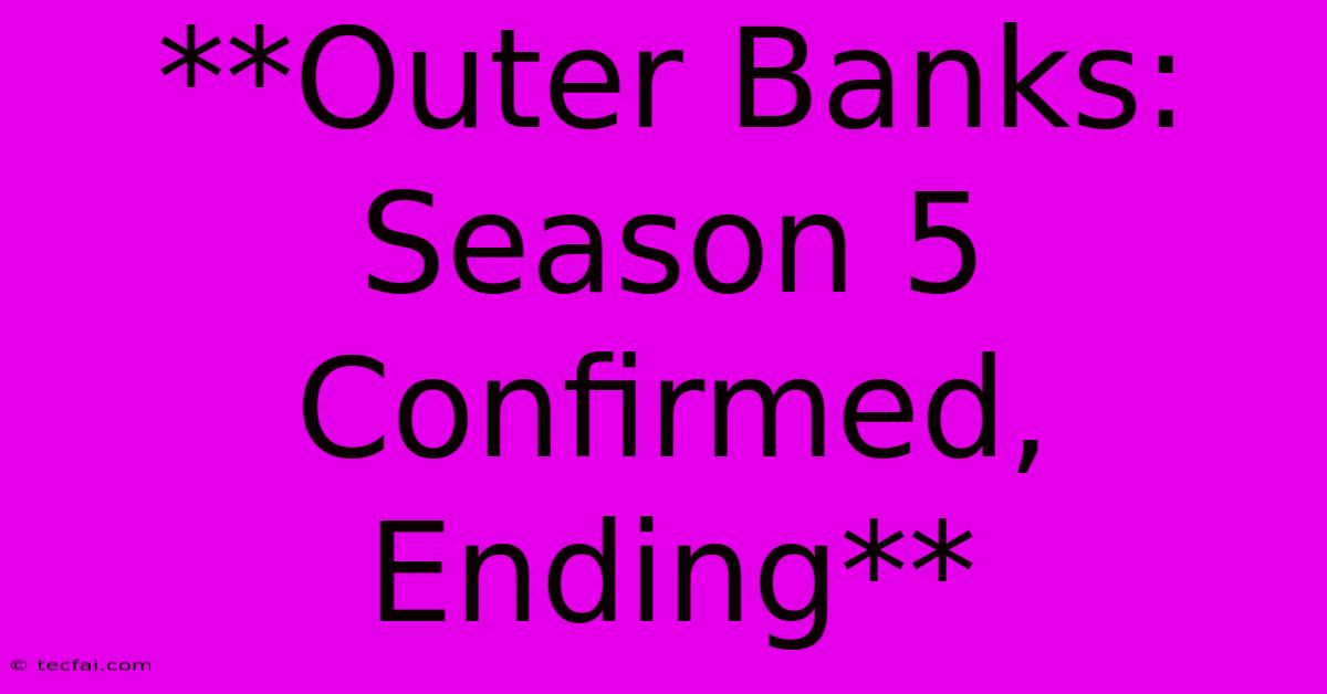 **Outer Banks: Season 5 Confirmed, Ending**