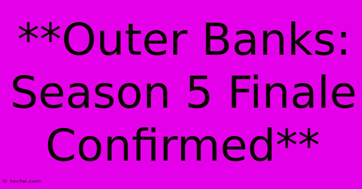 **Outer Banks:  Season 5 Finale Confirmed** 