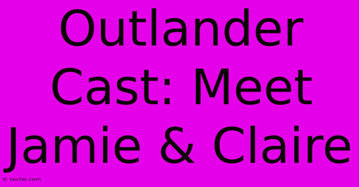 Outlander Cast: Meet Jamie & Claire