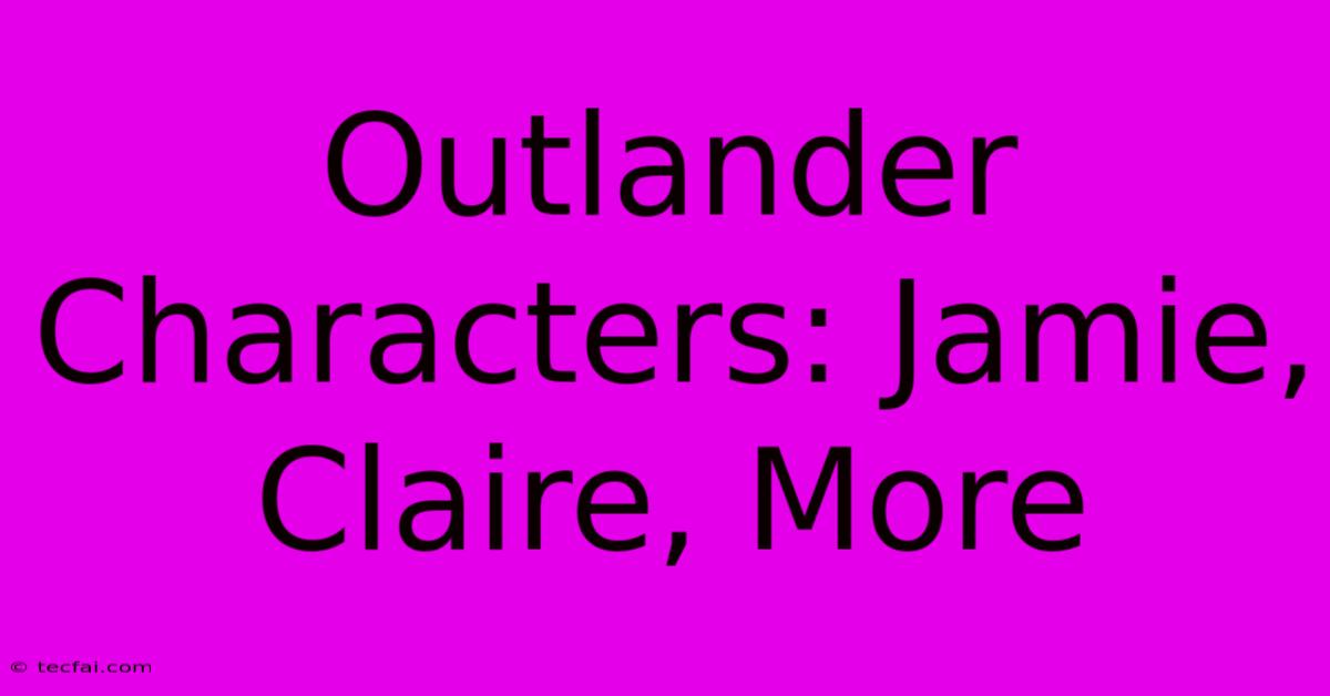 Outlander Characters: Jamie, Claire, More