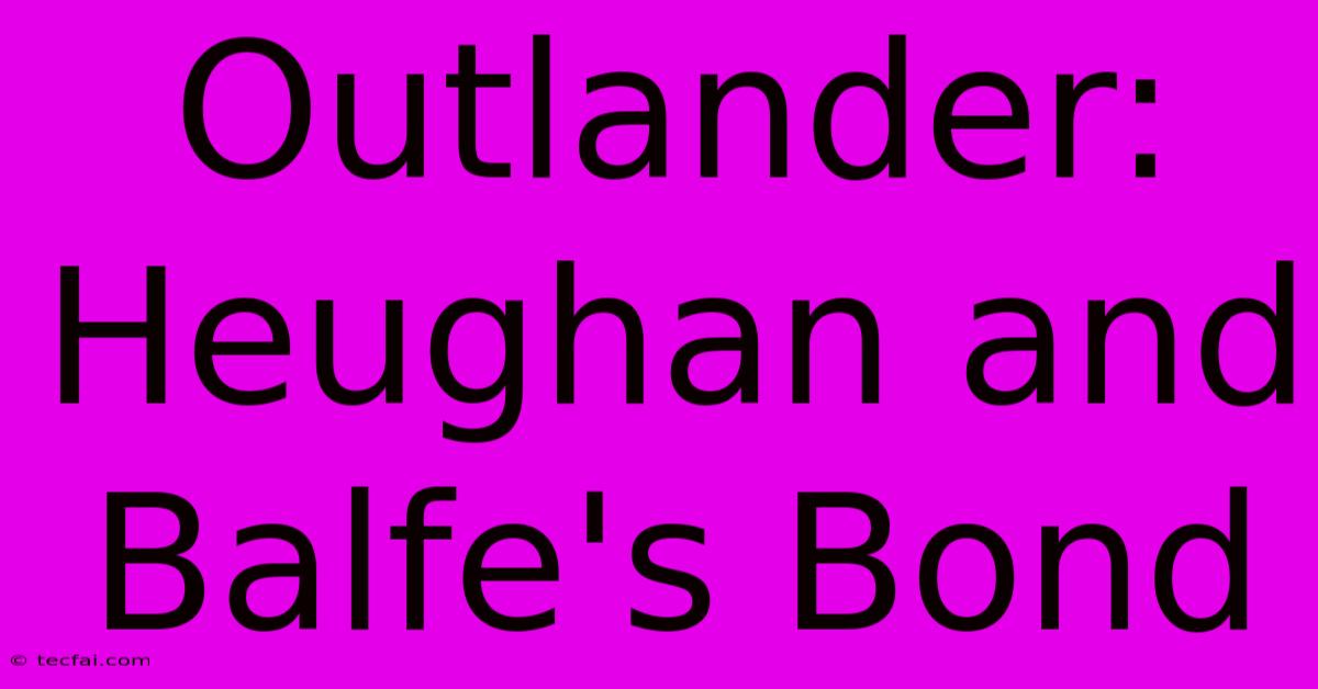 Outlander:  Heughan And Balfe's Bond