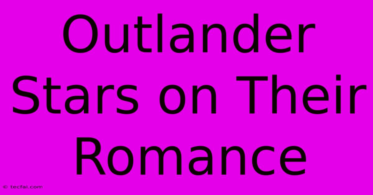 Outlander Stars On Their Romance