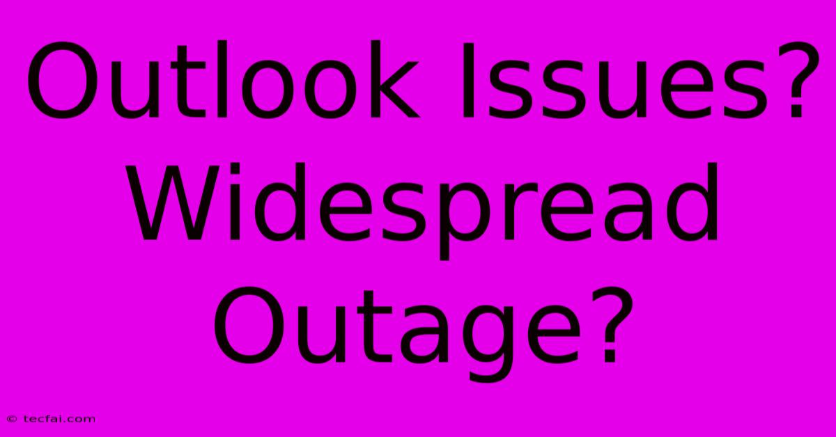 Outlook Issues? Widespread Outage?