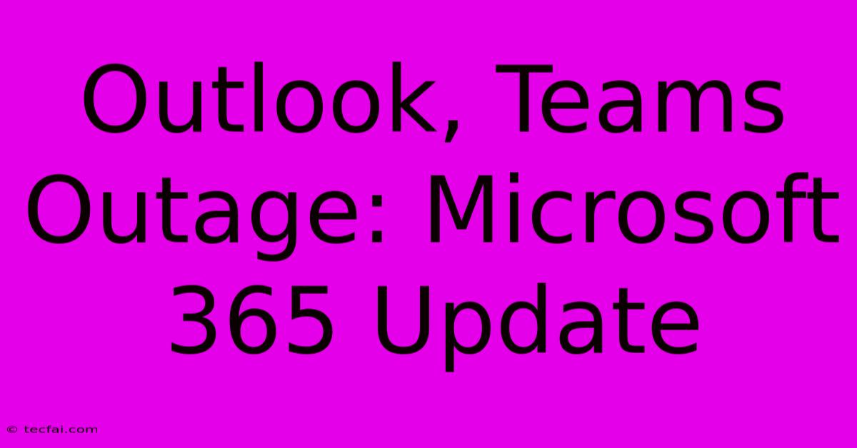 Outlook, Teams Outage: Microsoft 365 Update