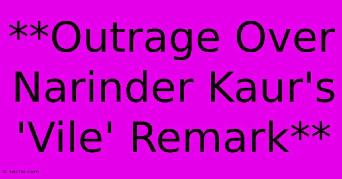 **Outrage Over Narinder Kaur's 'Vile' Remark** 