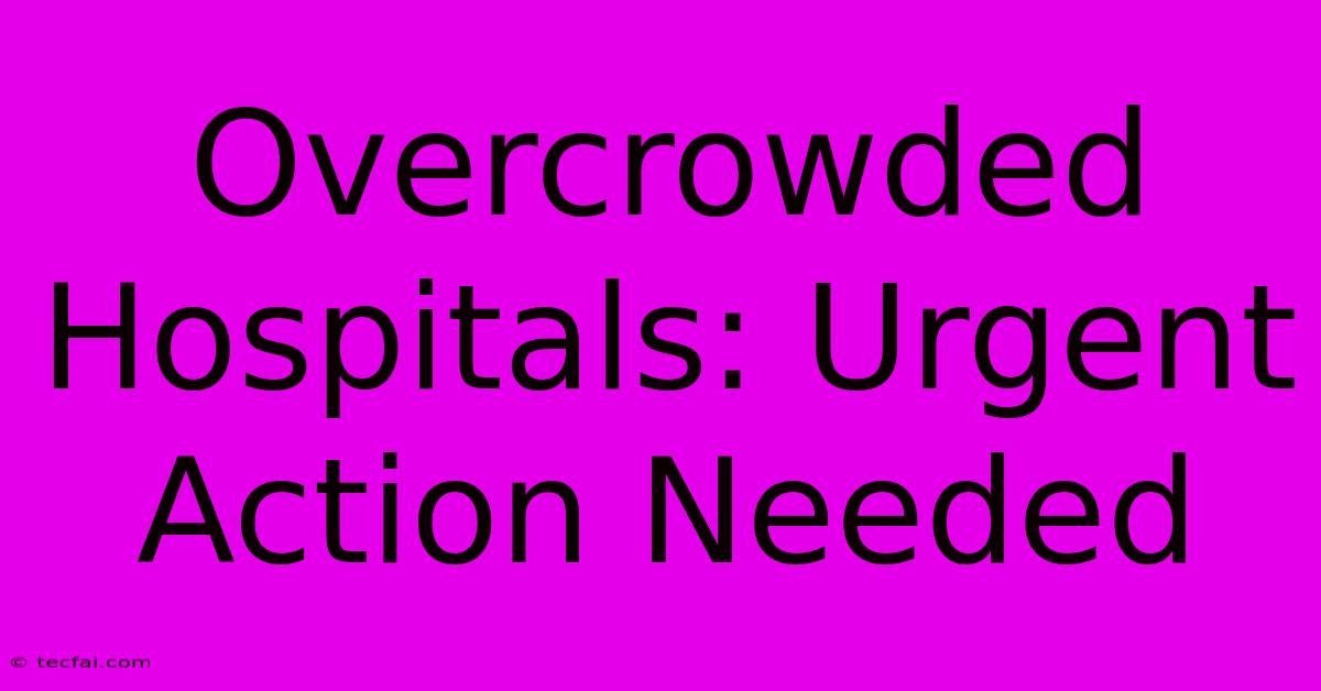 Overcrowded Hospitals: Urgent Action Needed