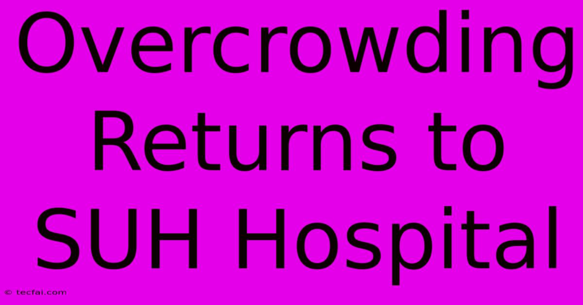 Overcrowding Returns To SUH Hospital