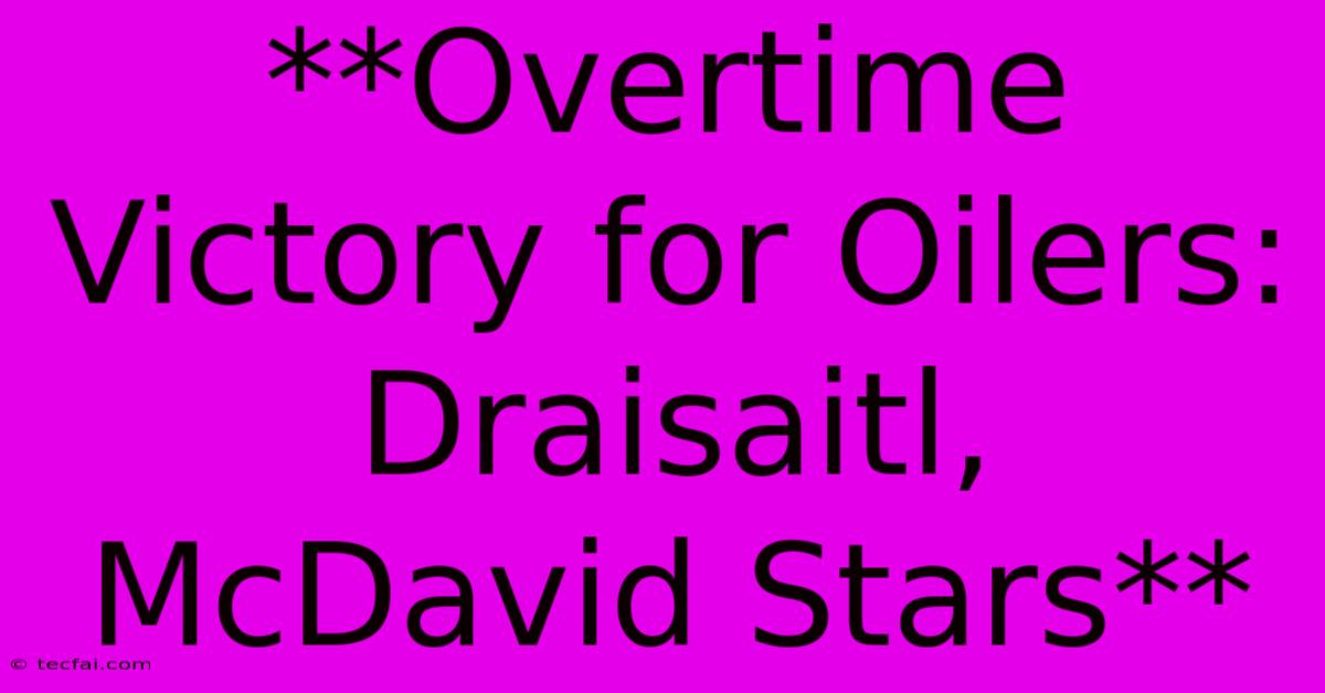 **Overtime Victory For Oilers: Draisaitl, McDavid Stars**