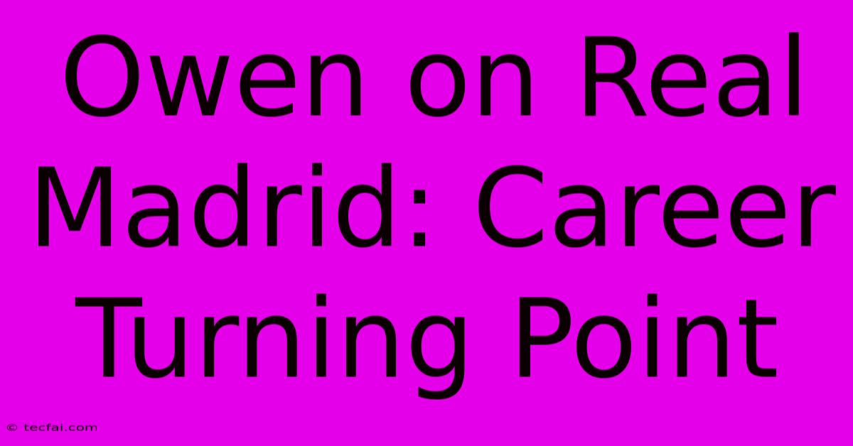 Owen On Real Madrid: Career Turning Point