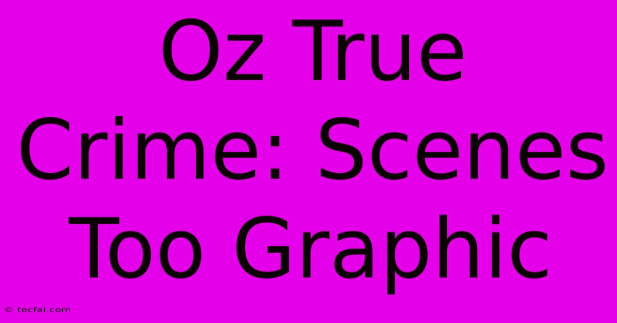 Oz True Crime: Scenes Too Graphic 