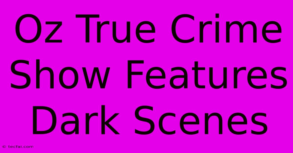 Oz True Crime Show Features Dark Scenes