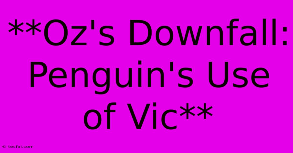 **Oz's Downfall: Penguin's Use Of Vic**