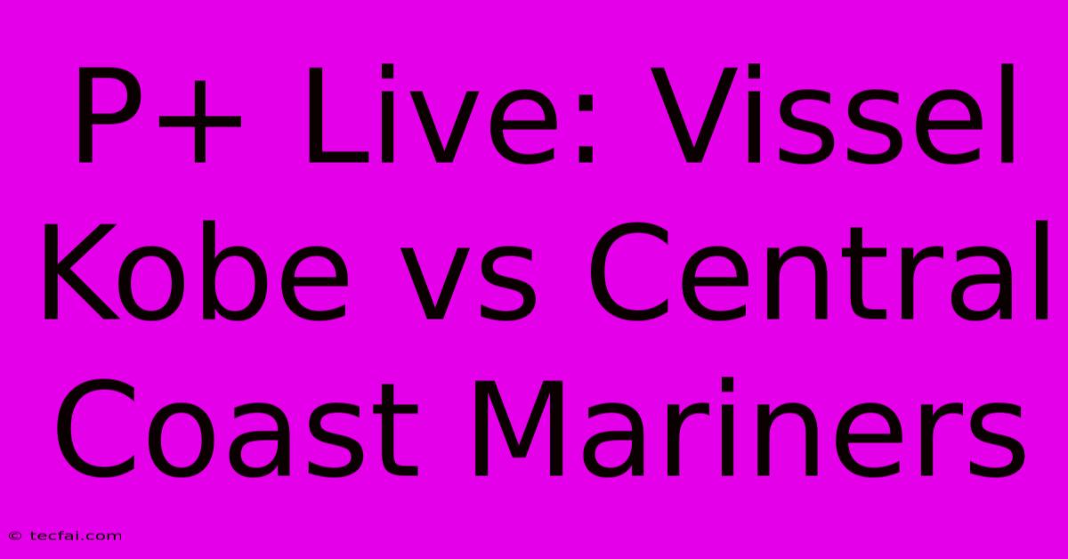 P+ Live: Vissel Kobe Vs Central Coast Mariners