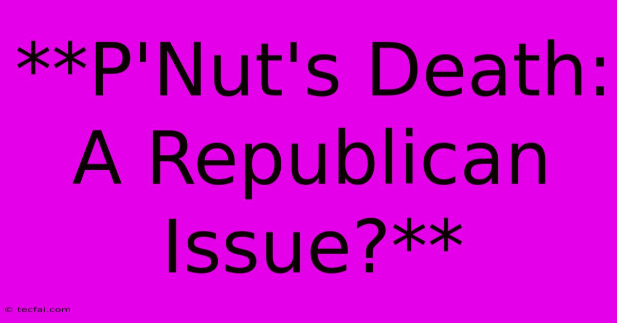 **P'Nut's Death: A Republican Issue?** 