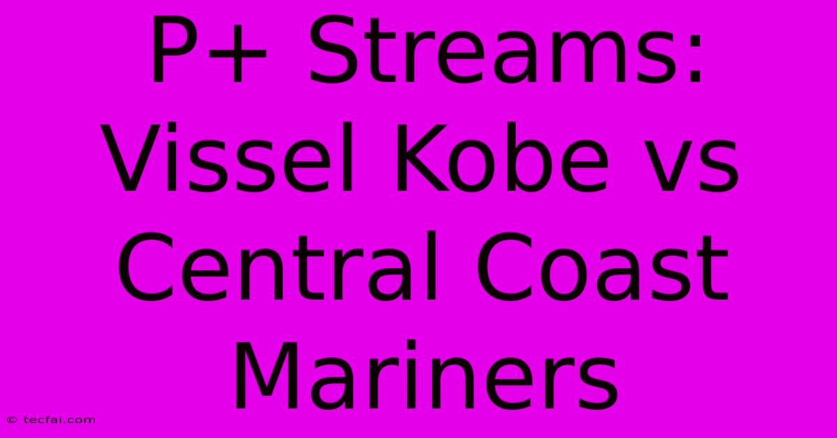 P+ Streams: Vissel Kobe Vs Central Coast Mariners