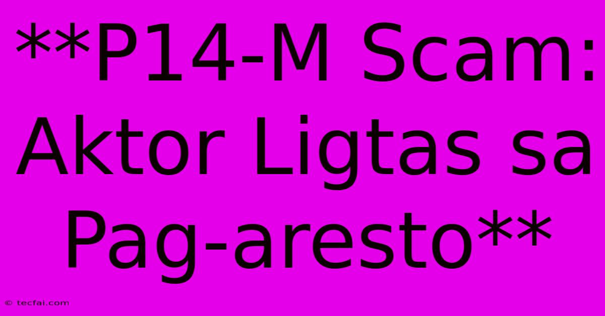 **P14-M Scam: Aktor Ligtas Sa Pag-aresto**