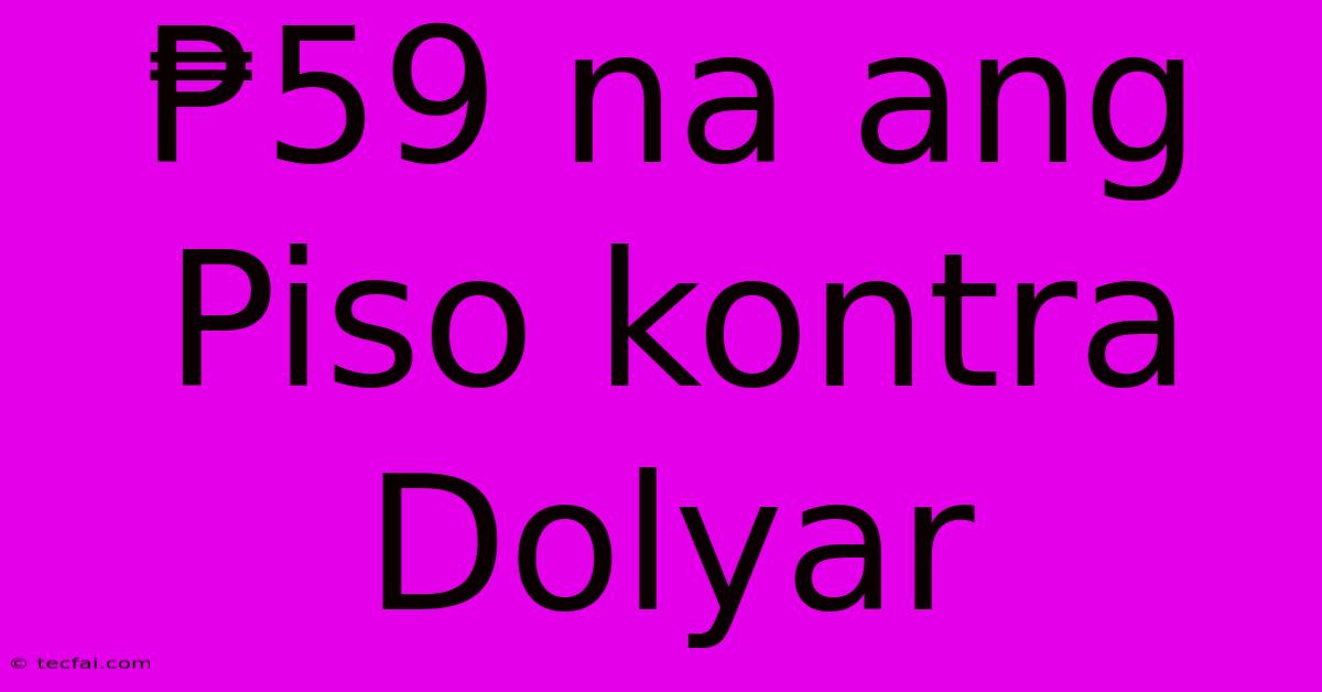 ₱59 Na Ang Piso Kontra Dolyar