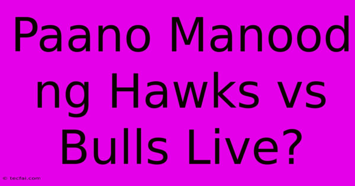 Paano Manood Ng Hawks Vs Bulls Live?