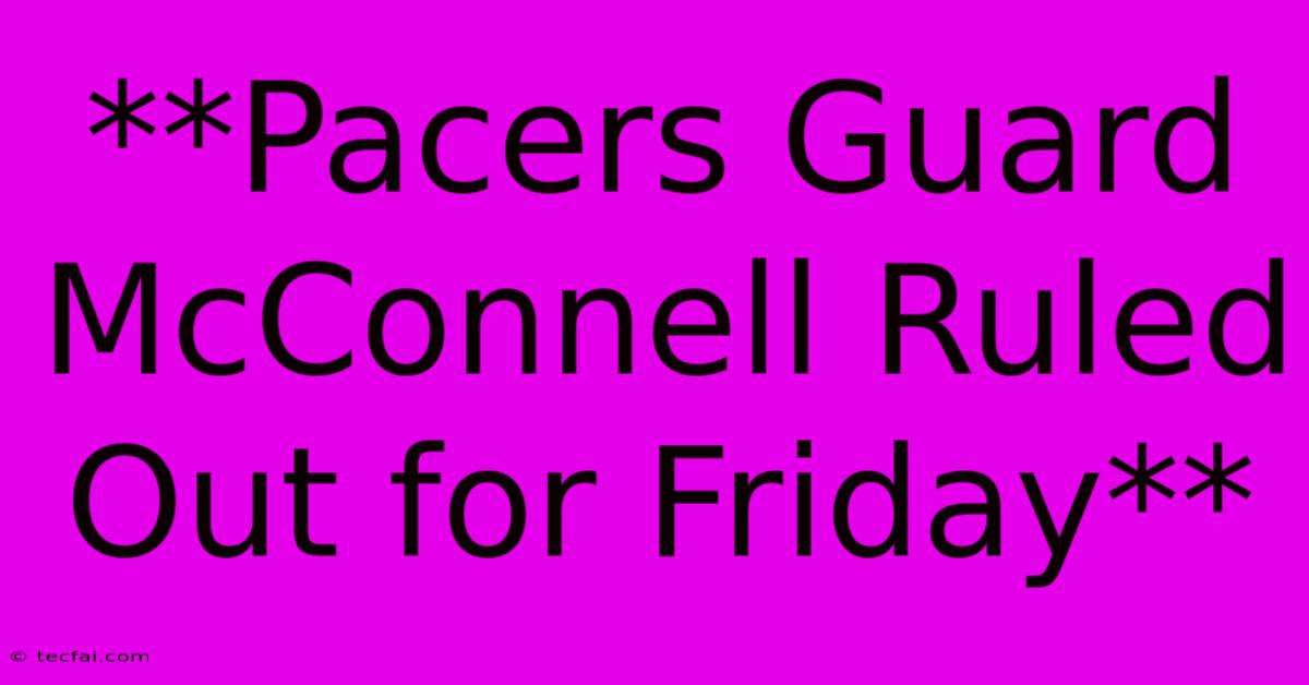 **Pacers Guard McConnell Ruled Out For Friday**