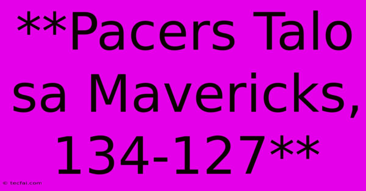 **Pacers Talo Sa Mavericks, 134-127**