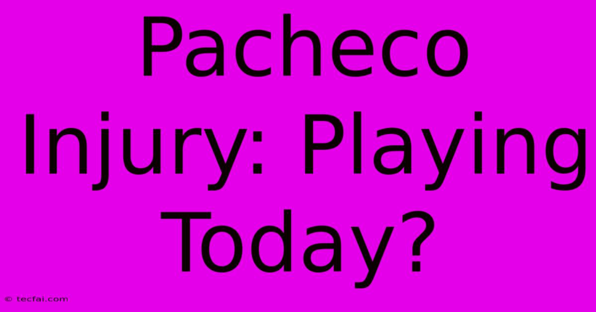 Pacheco Injury: Playing Today?