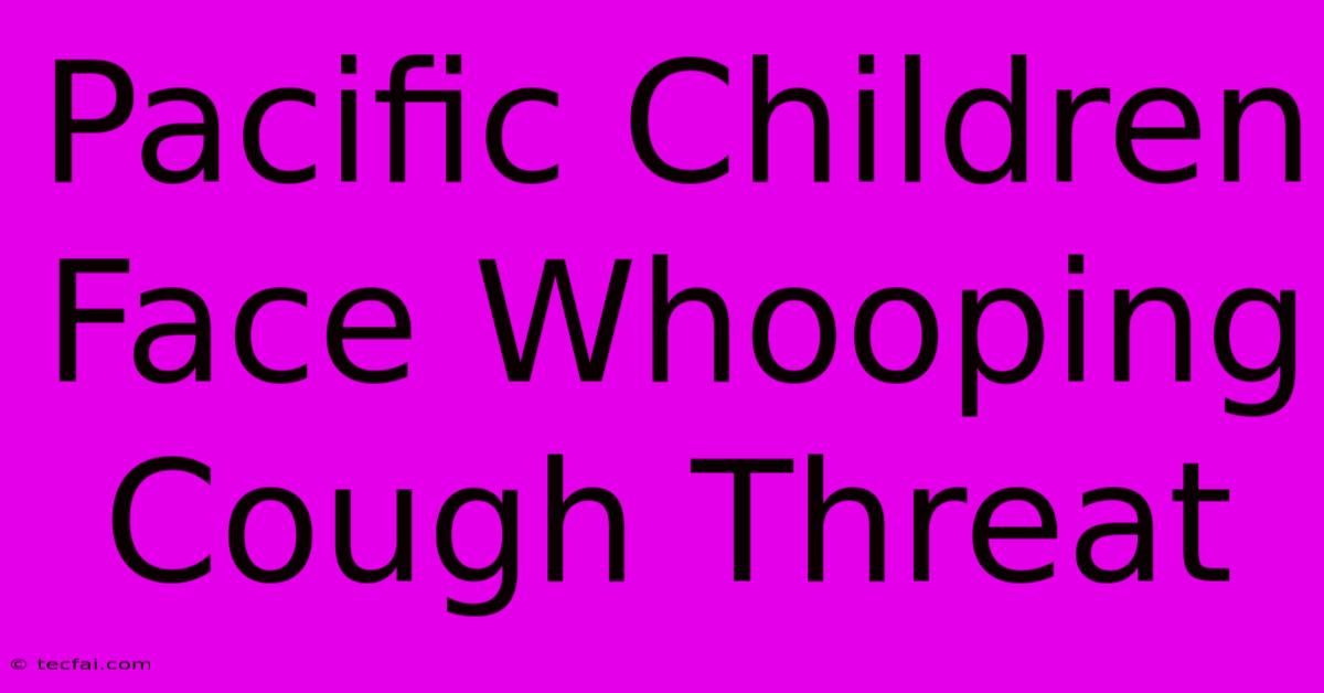 Pacific Children Face Whooping Cough Threat