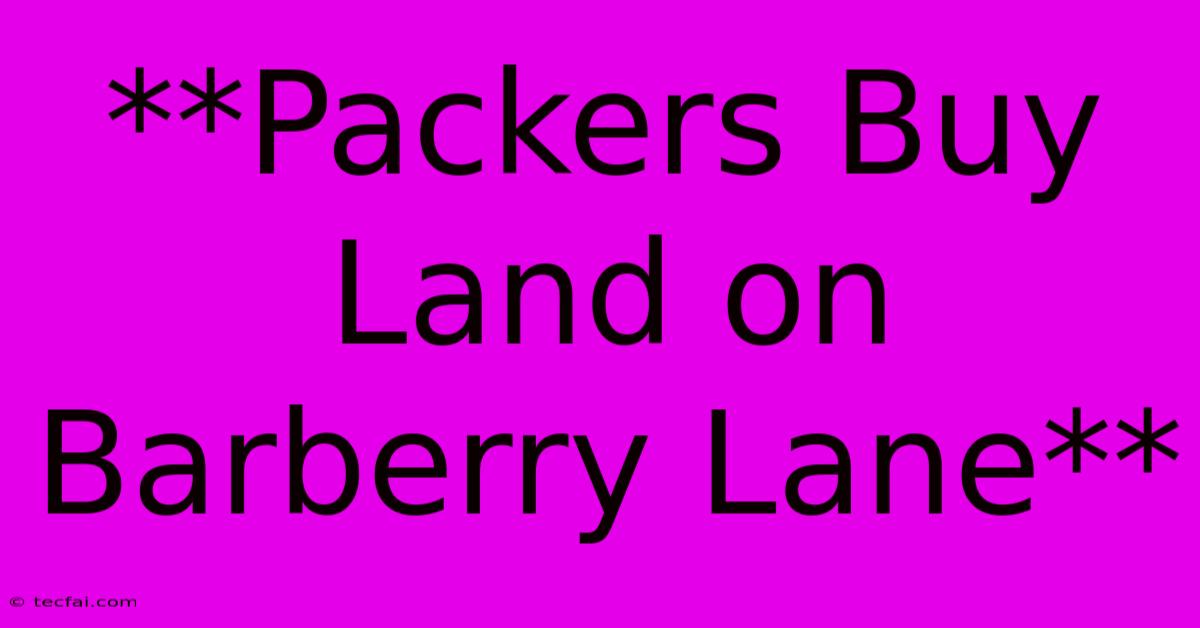 **Packers Buy Land On Barberry Lane**