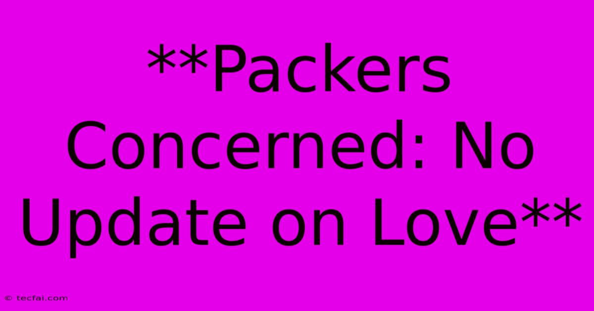 **Packers Concerned: No Update On Love**