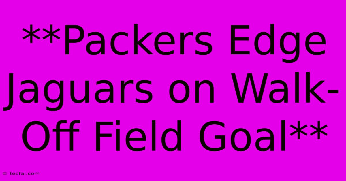 **Packers Edge Jaguars On Walk-Off Field Goal**