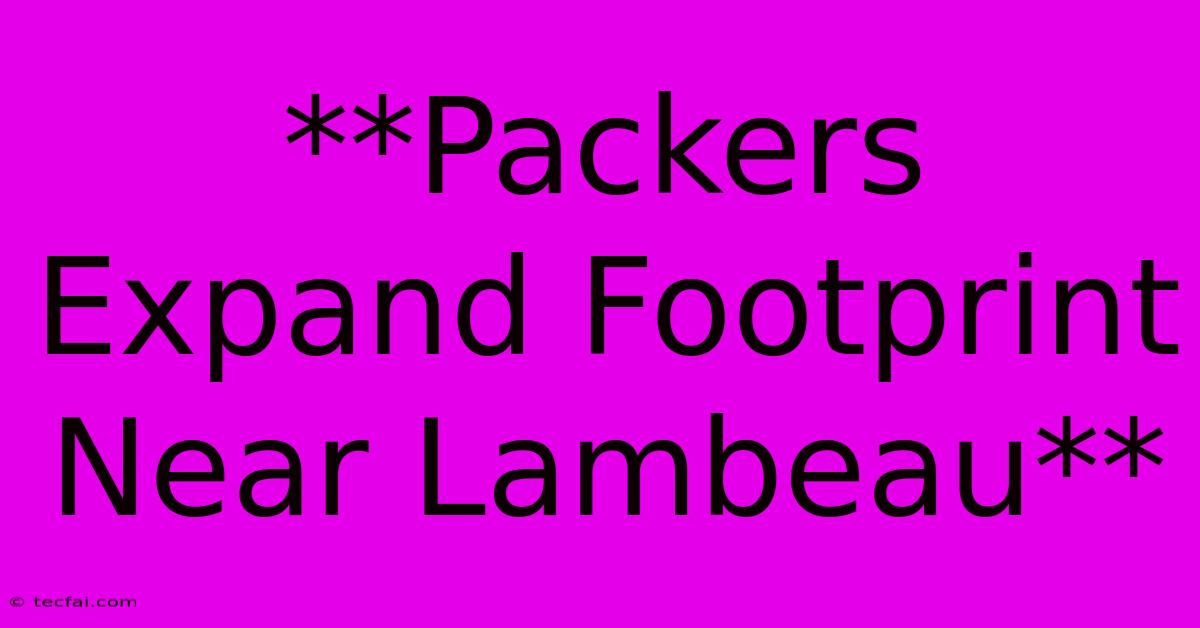 **Packers Expand Footprint Near Lambeau**