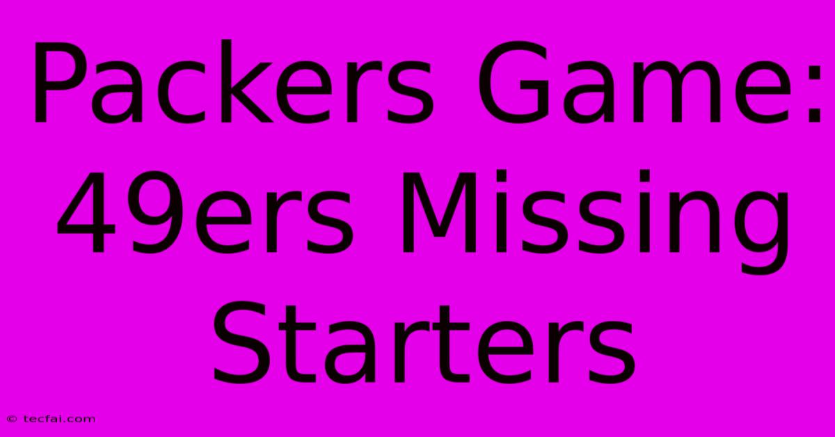 Packers Game: 49ers Missing Starters