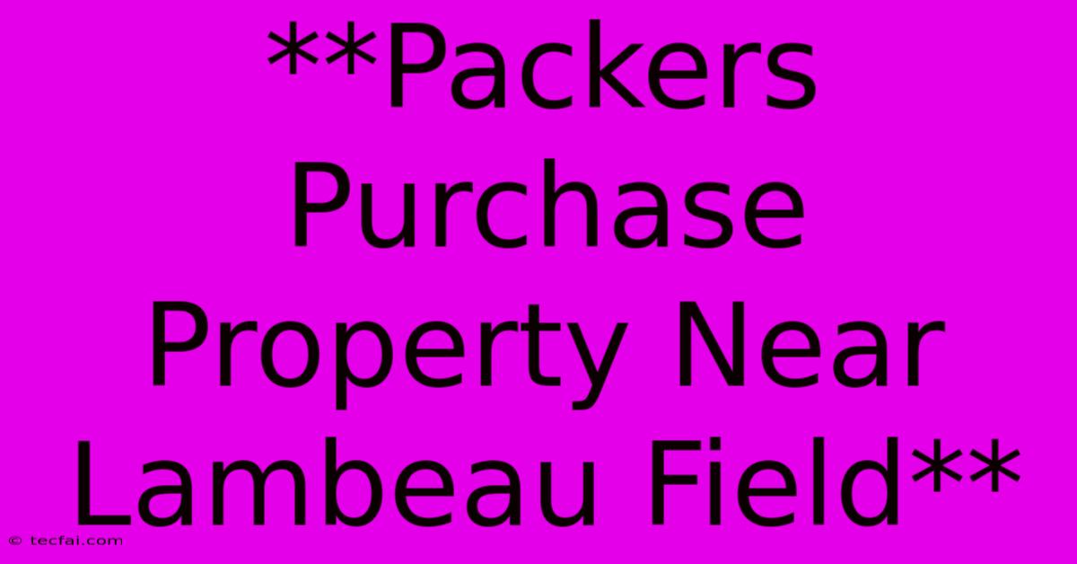 **Packers Purchase Property Near Lambeau Field**