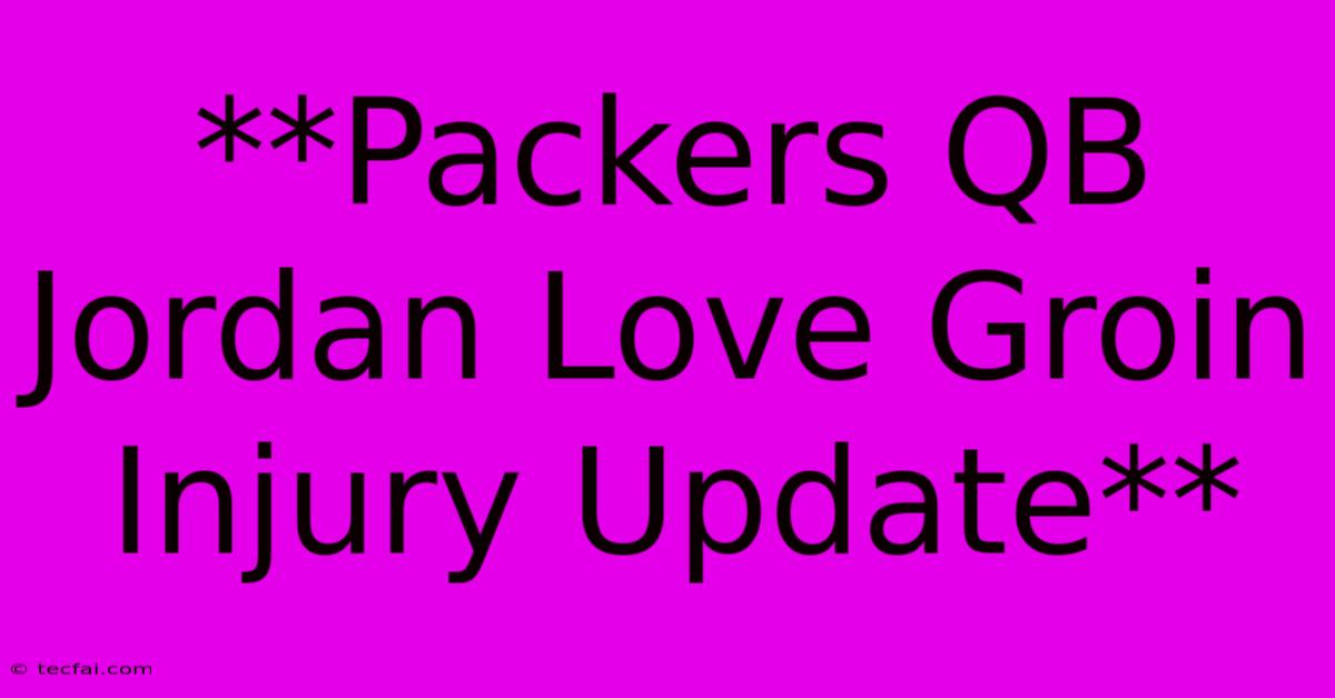 **Packers QB Jordan Love Groin Injury Update**