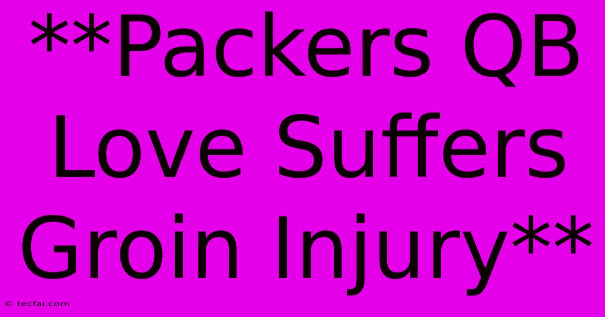 **Packers QB Love Suffers Groin Injury**