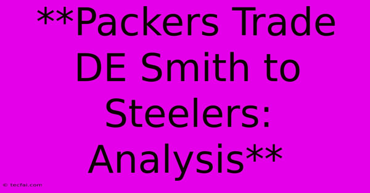 **Packers Trade DE Smith To Steelers: Analysis**