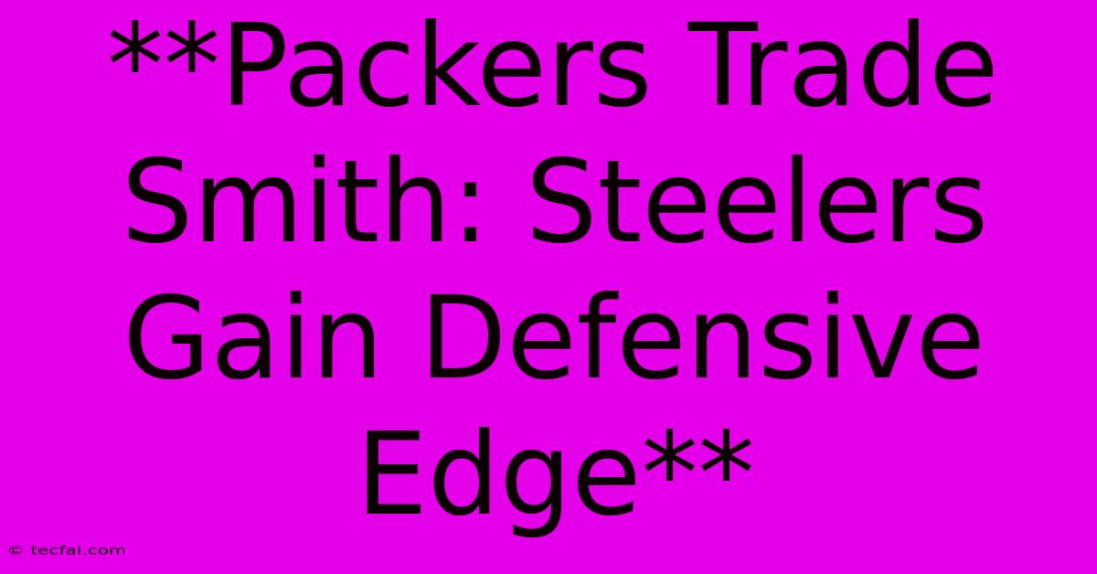 **Packers Trade Smith: Steelers Gain Defensive Edge**