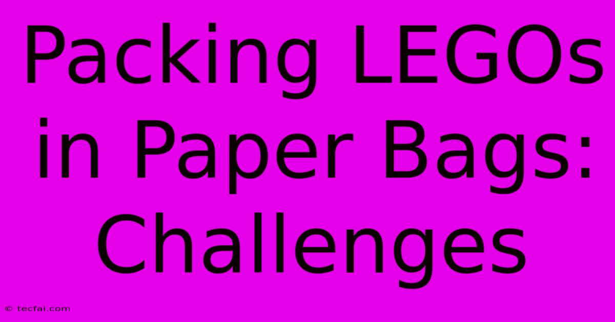 Packing LEGOs In Paper Bags: Challenges