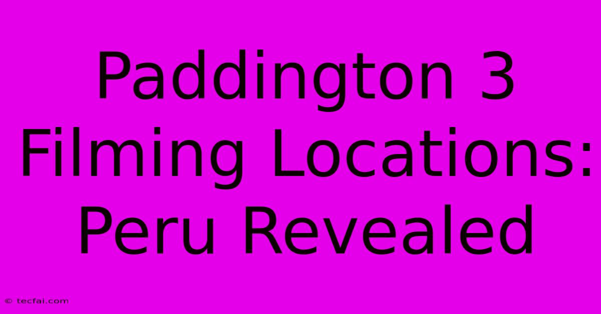 Paddington 3 Filming Locations: Peru Revealed