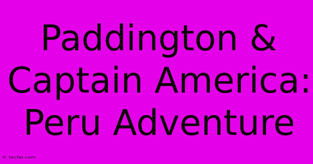 Paddington & Captain America: Peru Adventure