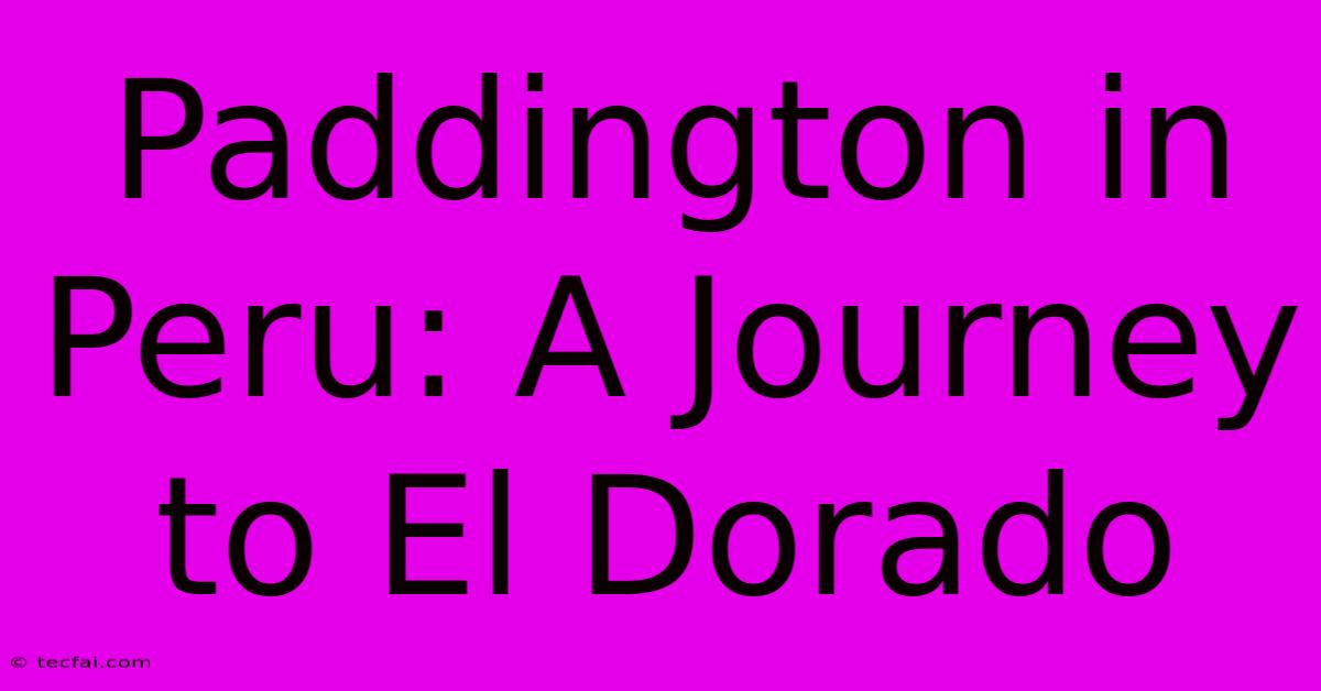 Paddington In Peru: A Journey To El Dorado