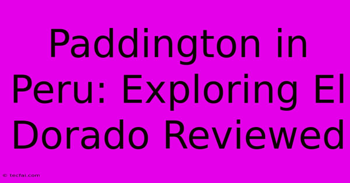 Paddington In Peru: Exploring El Dorado Reviewed 