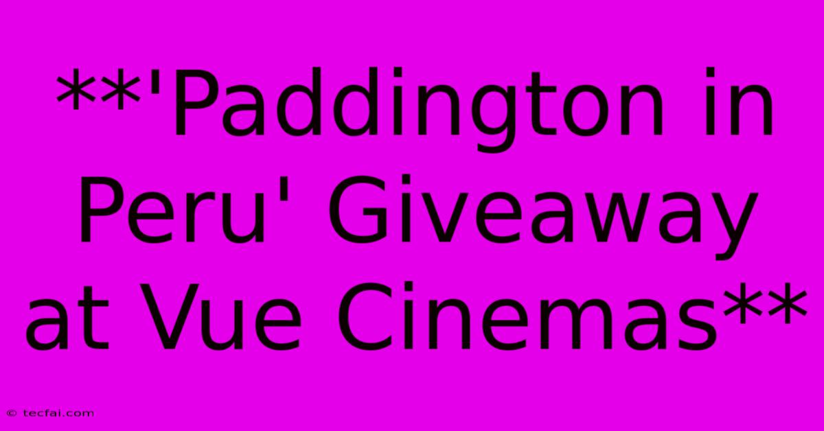 **'Paddington In Peru' Giveaway At Vue Cinemas**