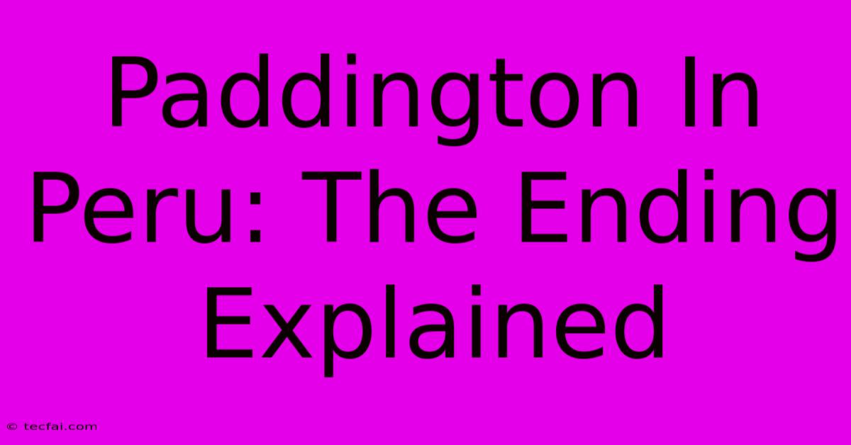 Paddington In Peru: The Ending Explained